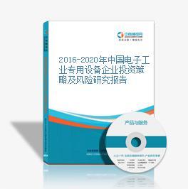 2016-2020年中国电子工业专用设备市场前景及投资发展战略研究